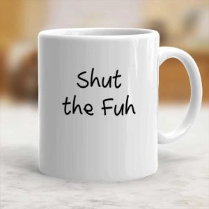 White mug printed Shut the Fuh